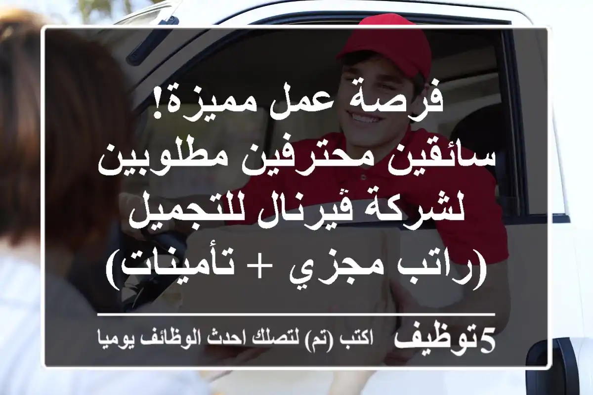 فرصة عمل مميزة! سائقين محترفين مطلوبين لشركة ڤيرنال للتجميل (راتب مجزي + تأمينات)