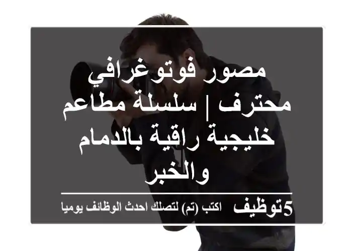 مصور فوتوغرافي محترف | سلسلة مطاعم خليجية راقية بالدمام والخبر