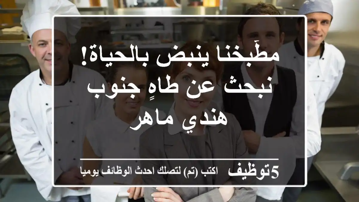 مطّبخنا ينبض بالحياة! نبحث عن طاهٍ جنوب هندي ماهر