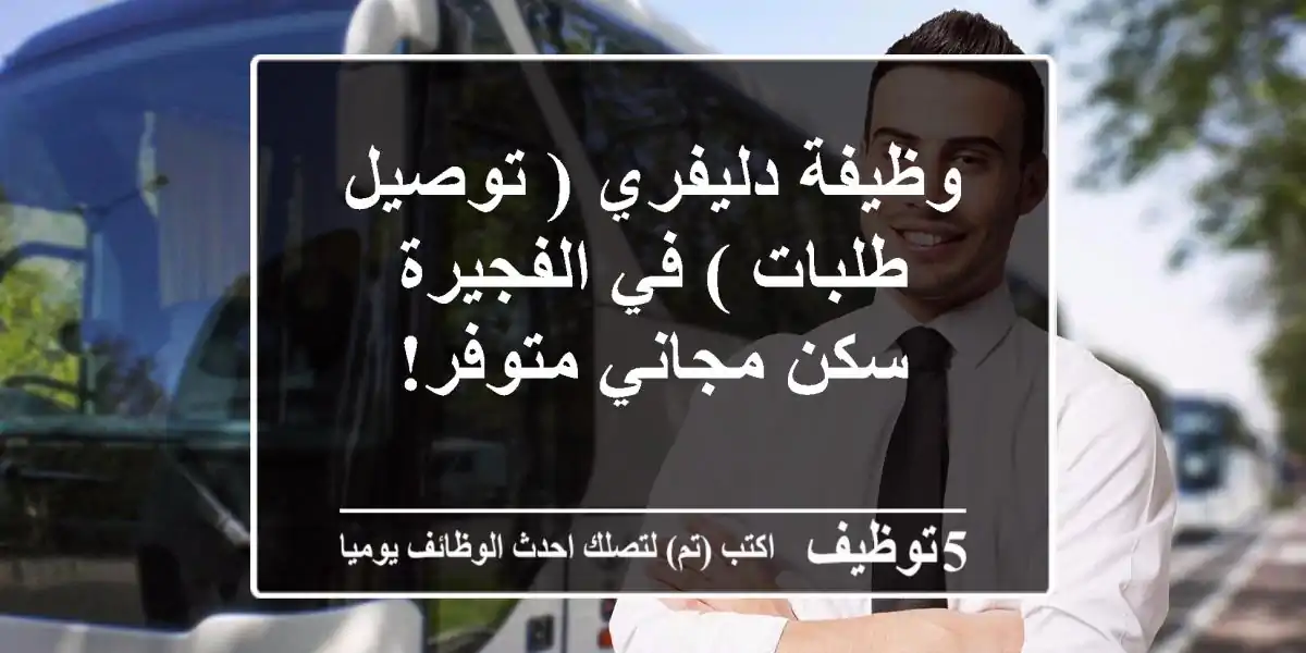 وظيفة دليفري ( توصيل طلبات ) في الفجيرة - سكن مجاني متوفر!
