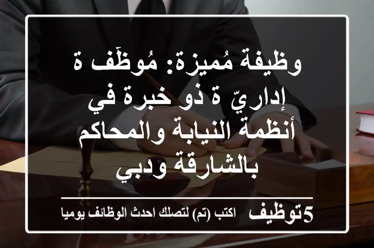 وظيفة مُميزة: مُوظّف/ة إداريّ/ة ذو خبرة في أنظمة النيابة والمحاكم بالشارقة ودبي
