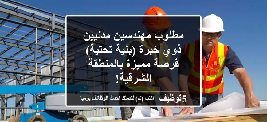 مطلوب مهندسين مدنيين ذوي خبرة (بنية تحتية) - فرصة مميزة بالمنطقة الشرقية!