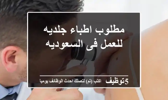 مطلوب اطباء جلديه للعمل فى السعوديه
