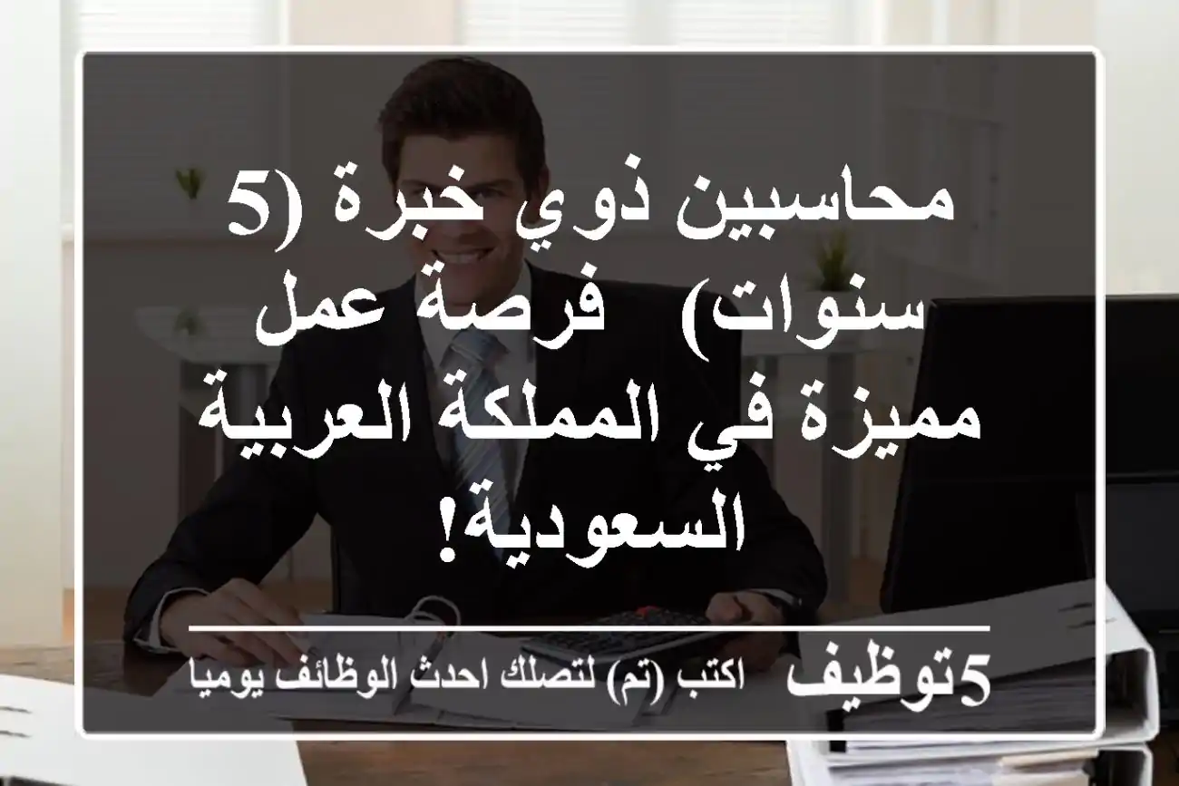 محاسبين ذوي خبرة (5 سنوات) - فرصة عمل مميزة في المملكة العربية السعودية!
