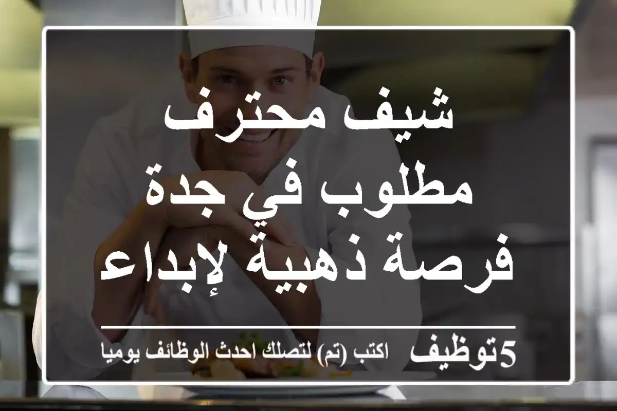 شيف محترف مطلوب في جدة - فرصة ذهبية لإبداعك!