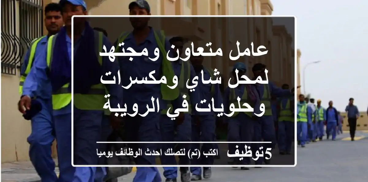 عامل متعاون ومجتهد لمحل شاي ومكسرات وحلويات في الرويبة