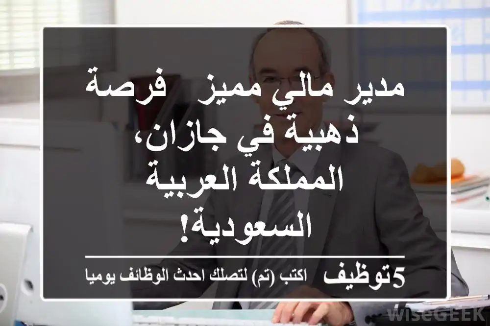 مدير مالي مميز - فرصة ذهبية في جازان، المملكة العربية السعودية!