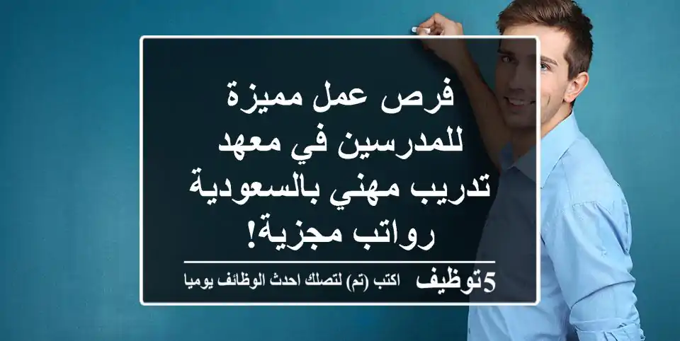 فرص عمل مميزة للمدرسين في معهد تدريب مهني بالسعودية - رواتب مجزية!