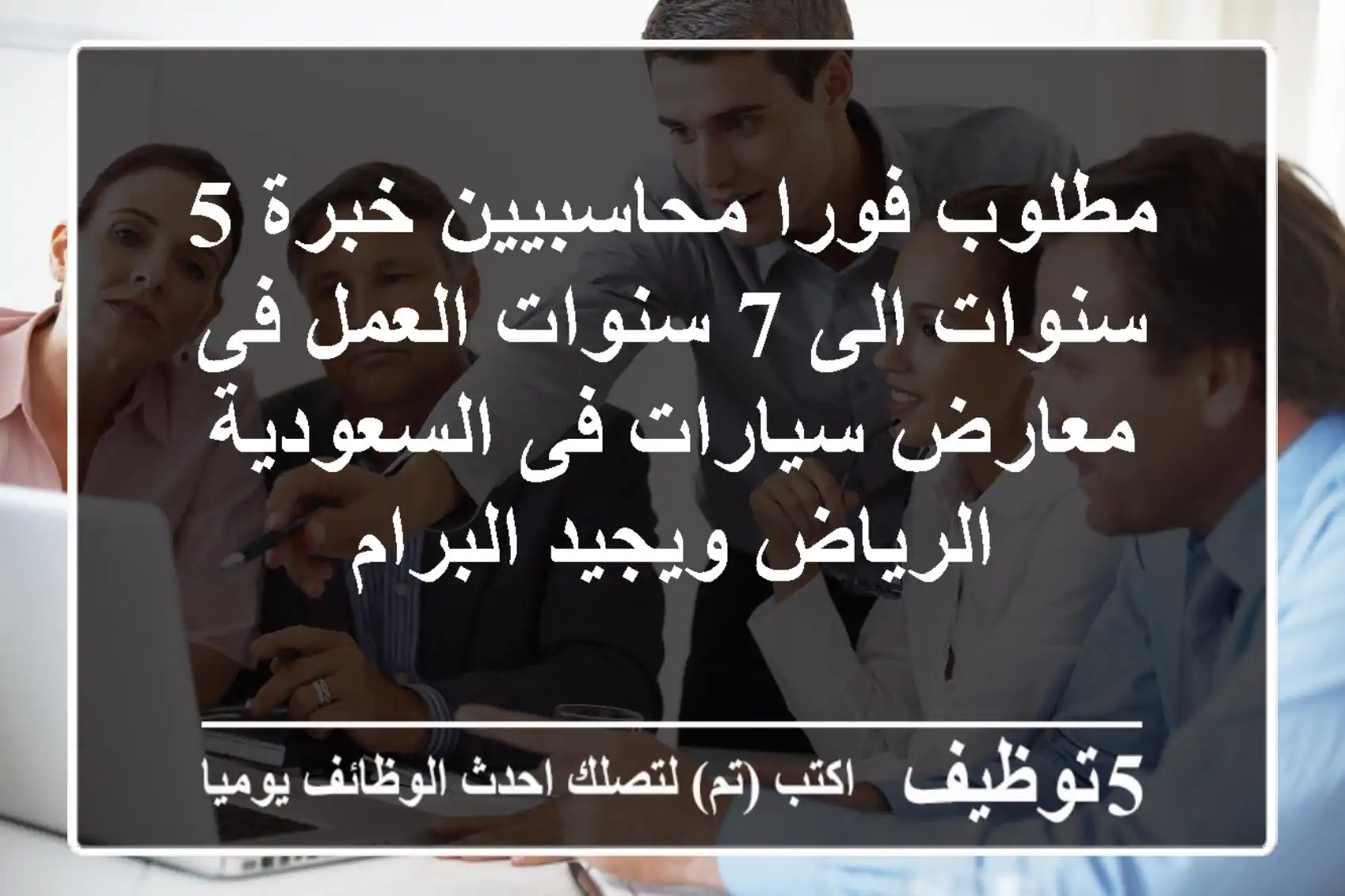 مطلوب فورا محاسبيين خبرة 5 سنوات الى 7 سنوات العمل فى معارض سيارات فى السعودية الرياض ويجيد البرام