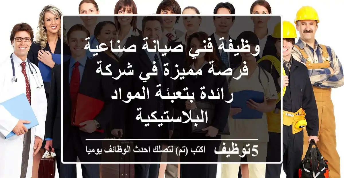 وظيفة فني صيانة صناعية - فرصة مميزة في شركة رائدة بتعبئة المواد البلاستيكية