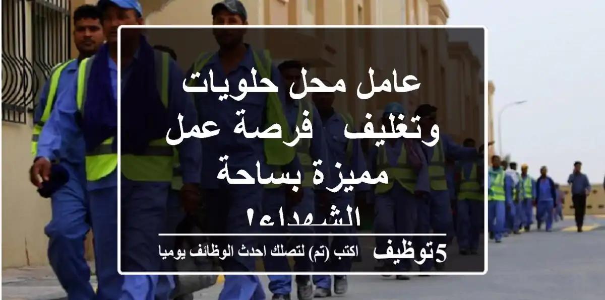 عامل محل حلويات وتغليف - فرصة عمل مميزة بساحة الشهداء!