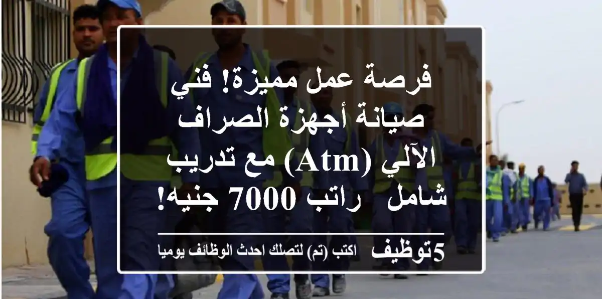 فرصة عمل مميزة! فني صيانة أجهزة الصراف الآلي (ATM) مع تدريب شامل - راتب 7000 جنيه!