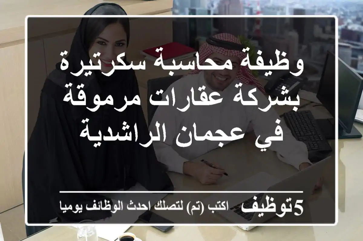 وظيفة محاسبة/سكرتيرة بشركة عقارات مرموقة في عجمان الراشدية