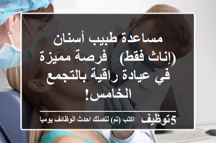 مساعدة طبيب أسنان (إناث فقط) - فرصة مميزة في عيادة راقية بالتجمع الخامس!