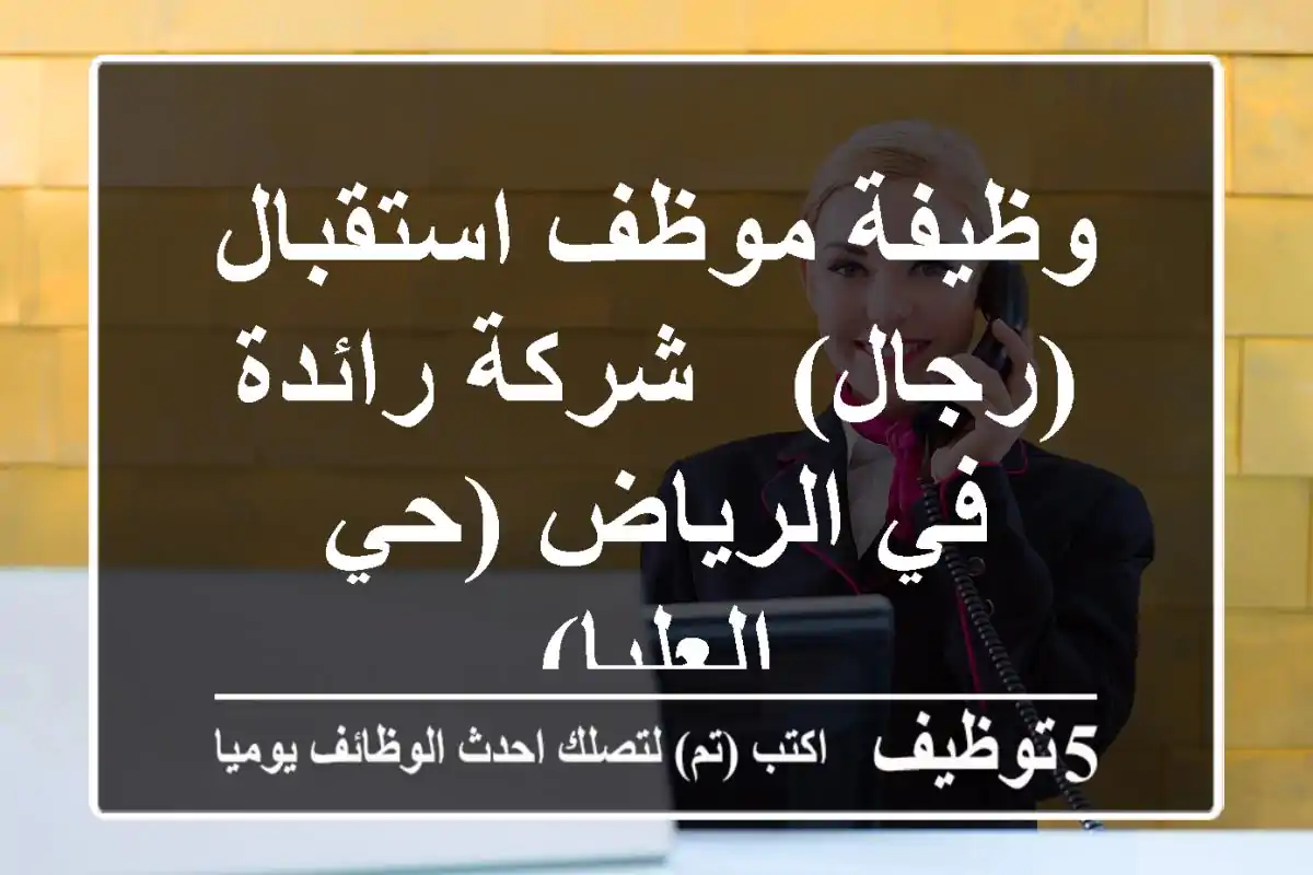 وظيفة موظف استقبال (رجال) - شركة رائدة في الرياض (حي العليا)