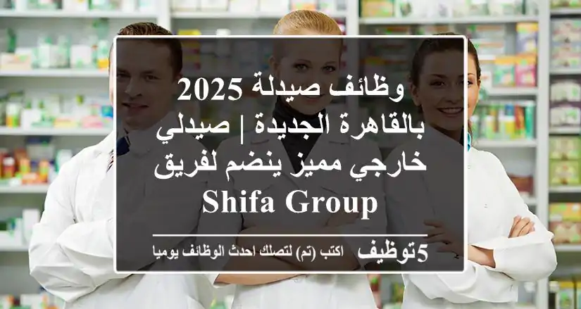 وظائف صيدلة 2025 بالقاهرة الجديدة | صيدلي خارجي مميز ينضم لفريق Shifa Group