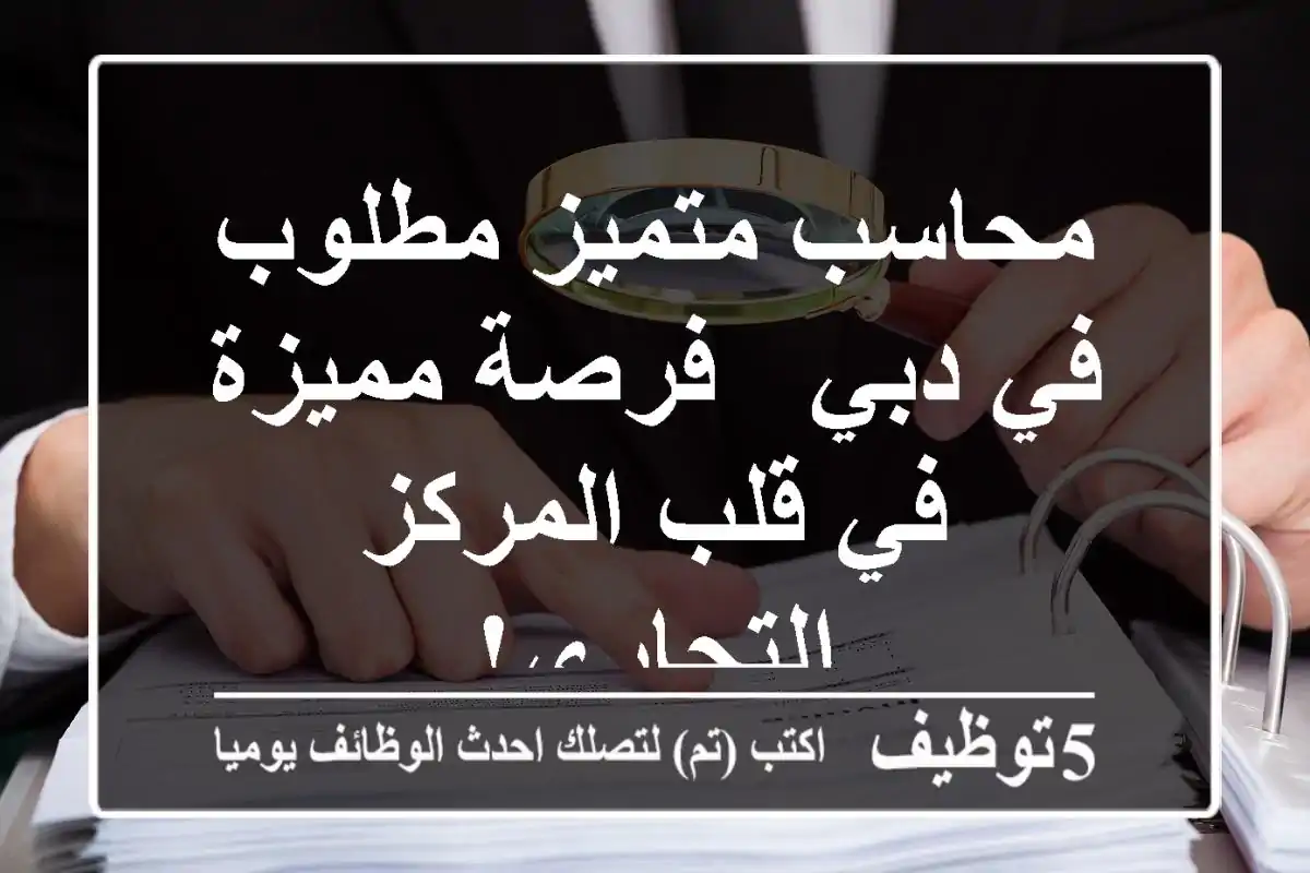 محاسب متميز مطلوب في دبي - فرصة مميزة في قلب المركز التجاري!
