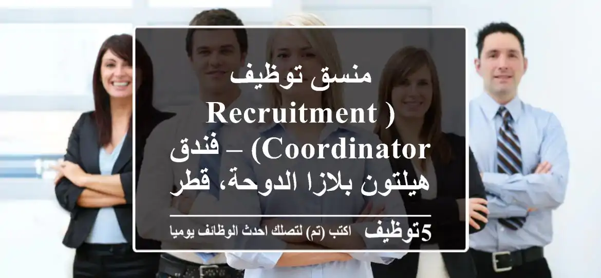 منسق توظيف (Recruitment Coordinator) – فندق هيلتون بلازا الدوحة، قطر – انضم لفريقنا!
