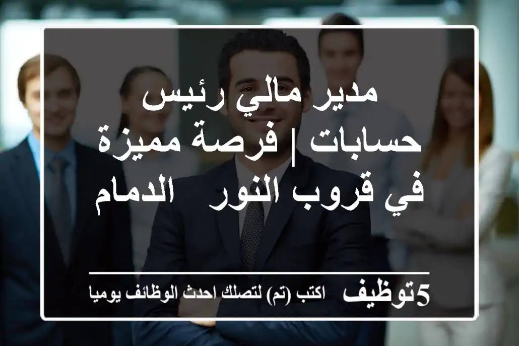 مدير مالي رئيس حسابات | فرصة مميزة في قروب النور - الدمام