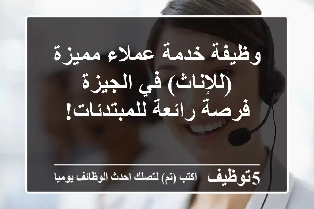 وظيفة خدمة عملاء مميزة (للإناث) في الجيزة - فرصة رائعة للمبتدئات!