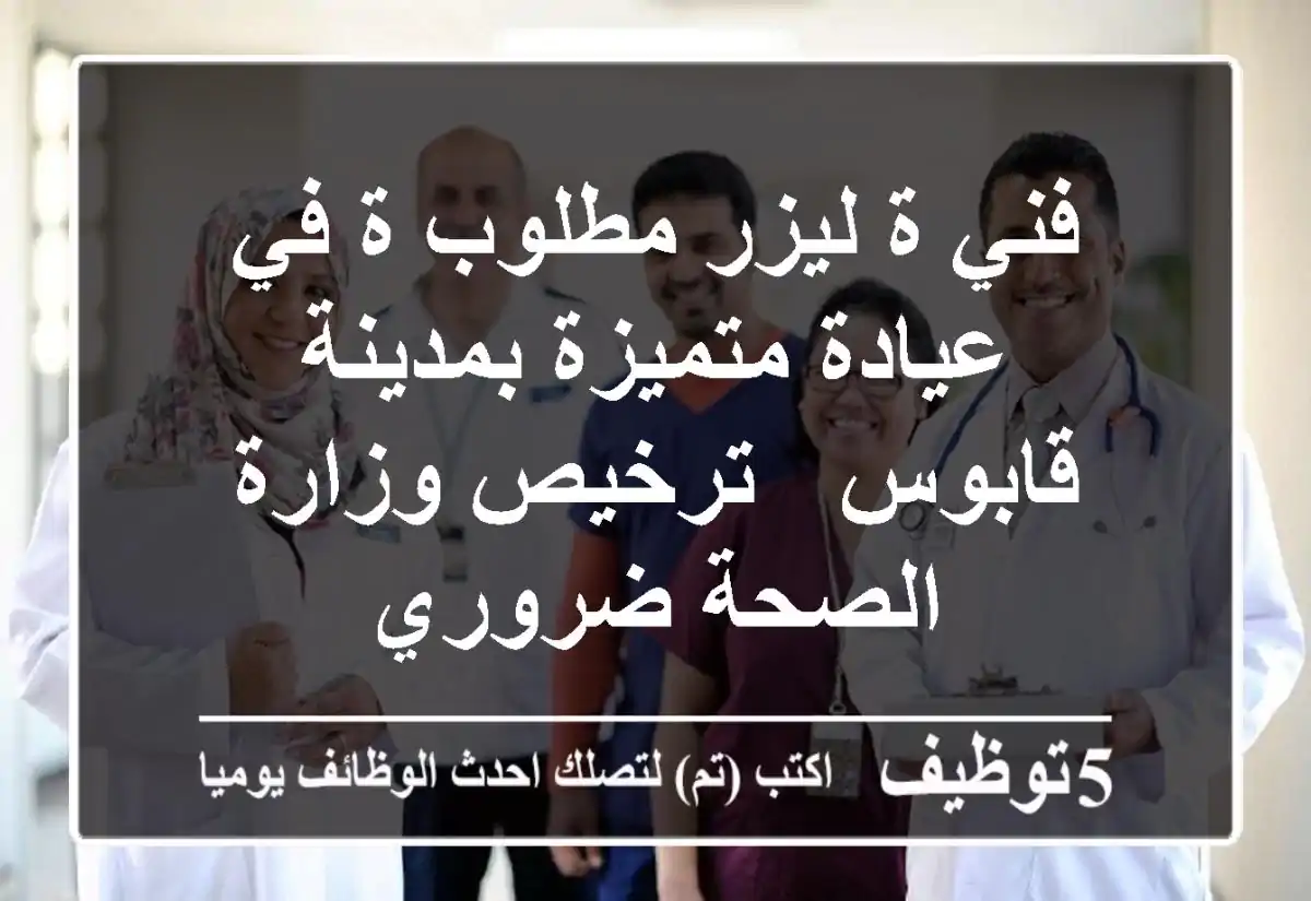 فني/ة ليزر مطلوب/ة في عيادة متميزة بمدينة قابوس - ترخيص وزارة الصحة ضروري
