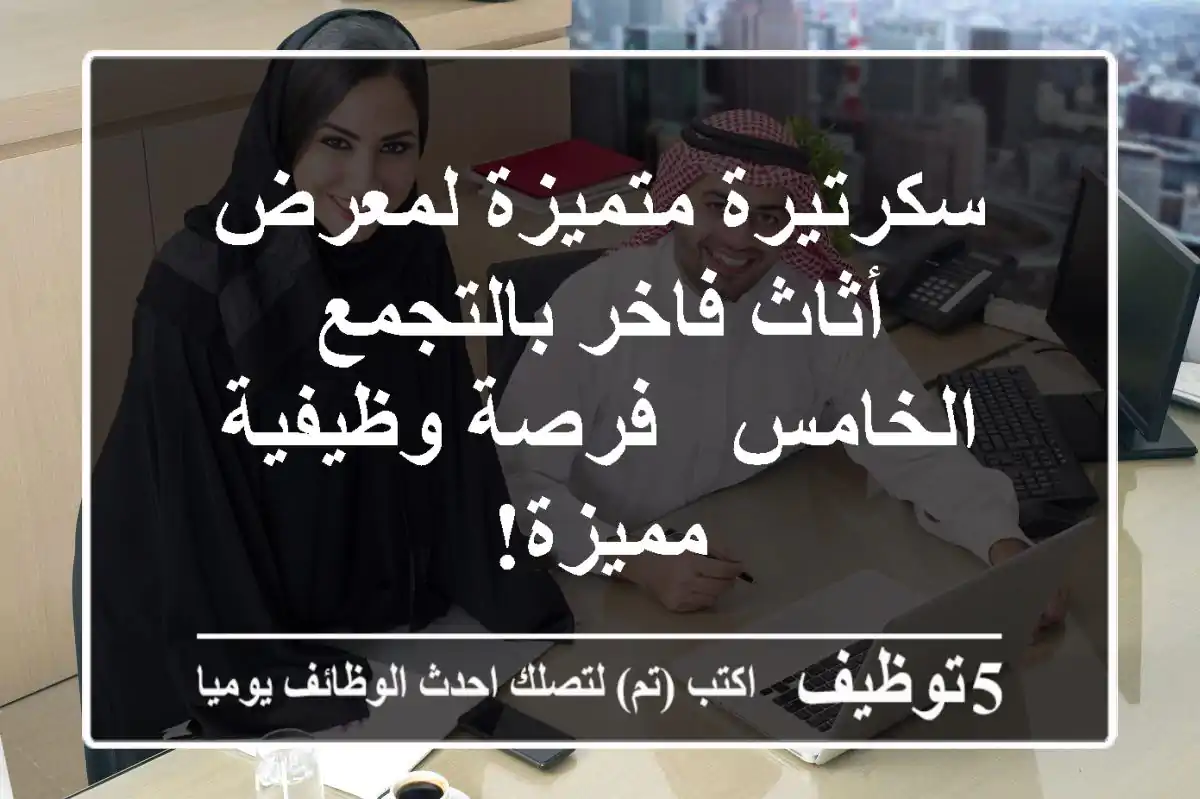 سكرتيرة متميزة لمعرض أثاث فاخر بالتجمع الخامس - فرصة وظيفية مميزة!