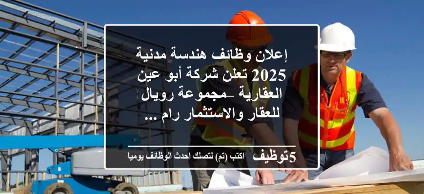 إعلان وظائف هندسة مدنية 2025 تعلن شركة أبو عين العقارية – مجموعة رويال للعقار والاستثمار رام ...