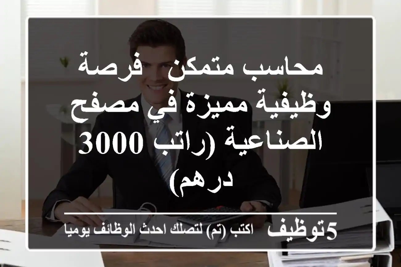 محاسب متمكن - فرصة وظيفية مميزة في مصفح الصناعية (راتب 3000 درهم)
