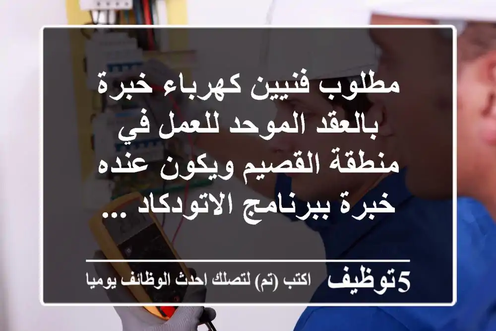 مطلوب فنيين كهرباء خبرة بالعقد الموحد للعمل في منطقة القصيم ويكون عنده خبرة ببرنامج الاتودكاد ...