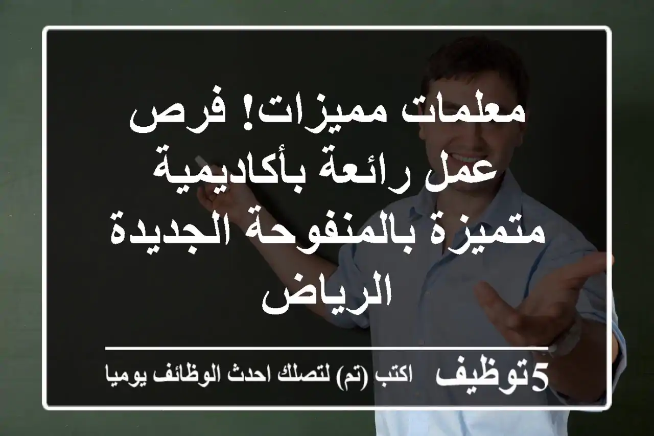 معلمات مميزات! فرص عمل رائعة بأكاديمية متميزة بالمنفوحة الجديدة - الرياض