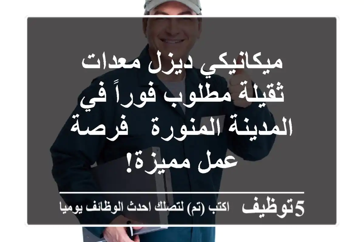 ميكانيكي ديزل معدات ثقيلة مطلوب فوراً في المدينة المنورة - فرصة عمل مميزة!