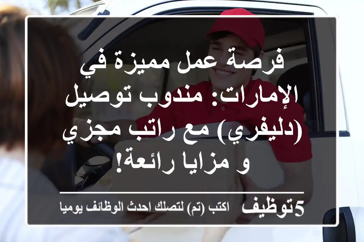 فرصة عمل مميزة في الإمارات: مندوب توصيل (دليفري) مع راتب مجزي و مزايا رائعة!