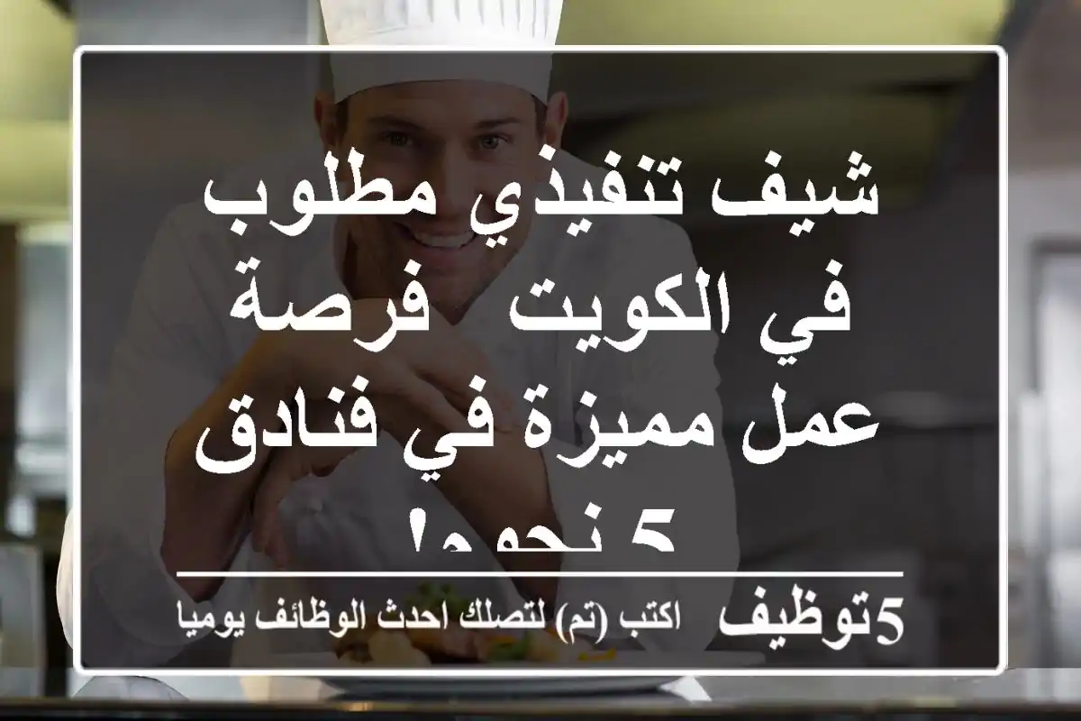 شيف تنفيذي مطلوب في الكويت - فرصة عمل مميزة في فنادق 5 نجوم!