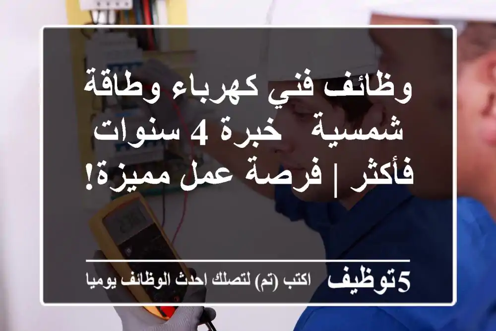 وظائف فني كهرباء وطاقة شمسية - خبرة 4 سنوات فأكثر | فرصة عمل مميزة!