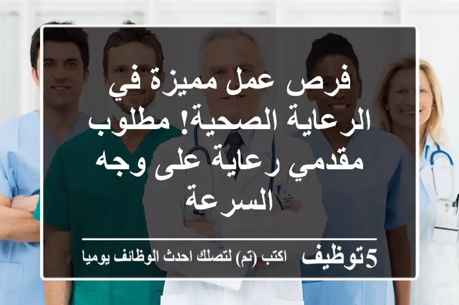 فرص عمل مميزة في الرعاية الصحية!  مطلوب مقدمي رعاية على وجه السرعة