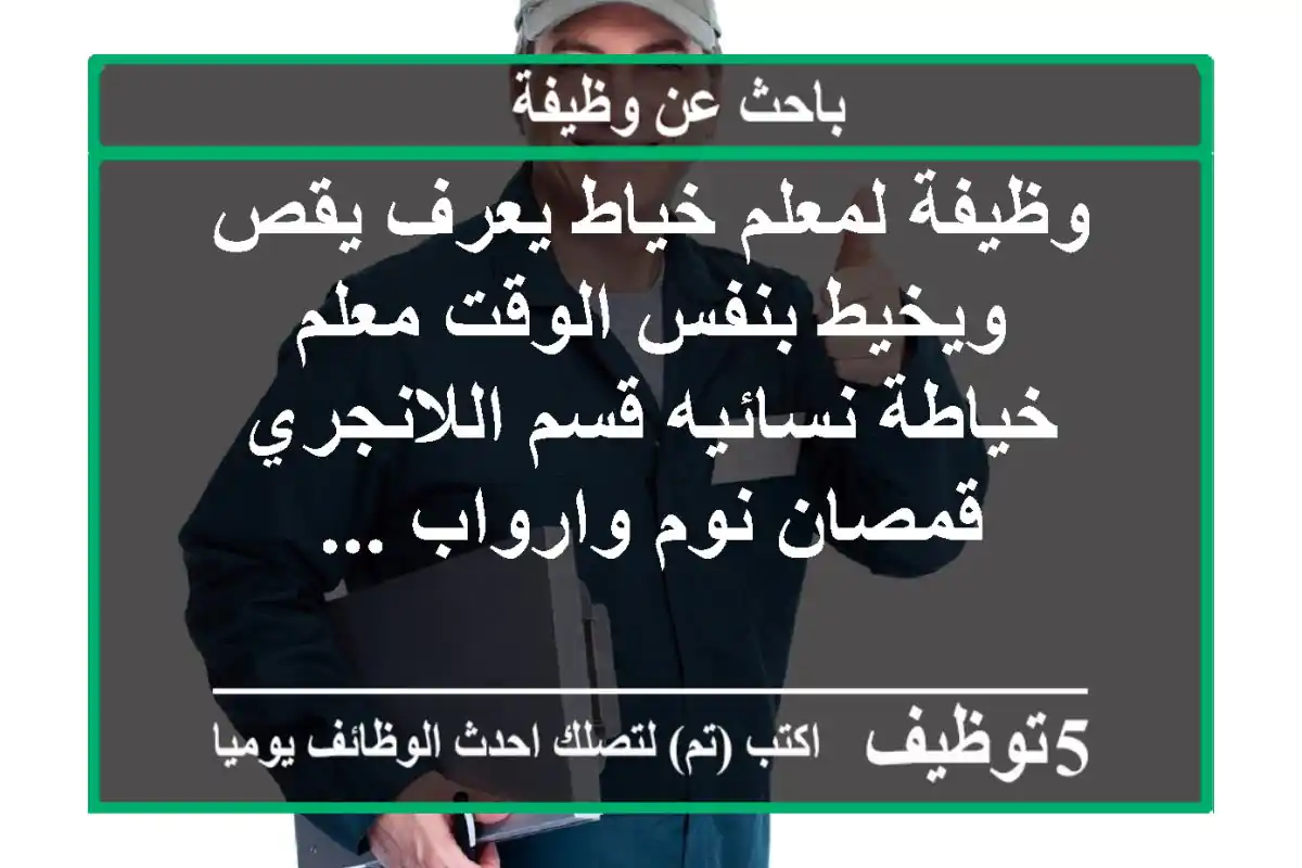 وظيفة لمعلم خياط يعرف يقص ويخيط بنفس الوقت معلم خياطة نسائيه قسم اللانجري قمصان نوم وارواب ...