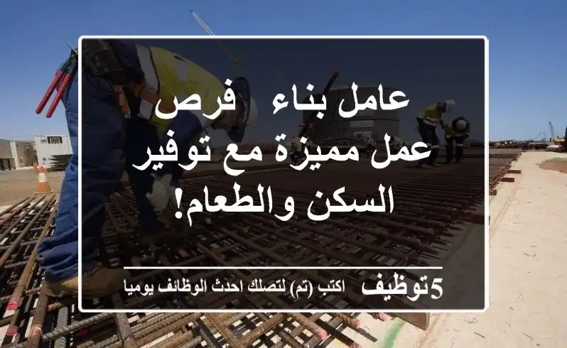عامل بناء - فرص عمل مميزة مع توفير السكن والطعام!