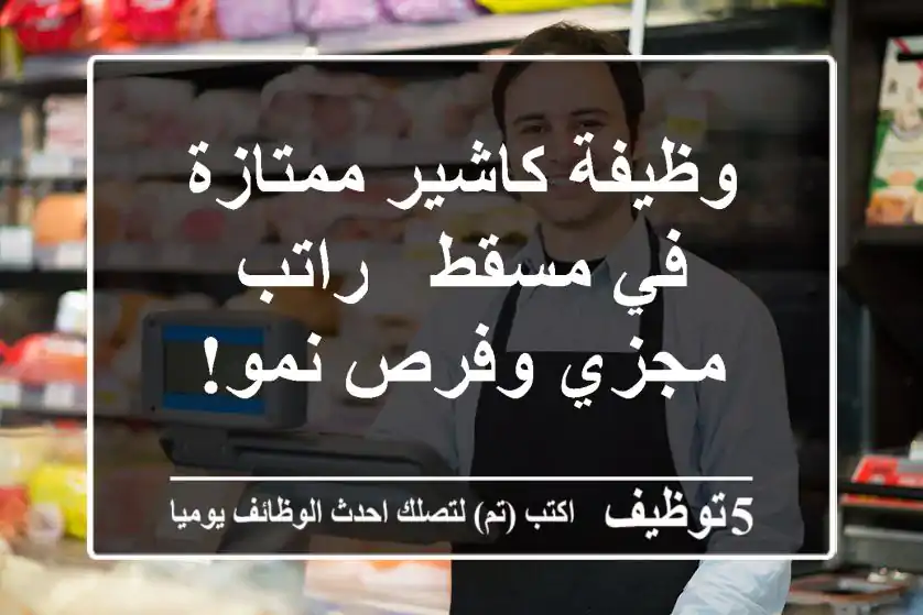 وظيفة كاشير ممتازة في مسقط - راتب مجزي وفرص نمو!