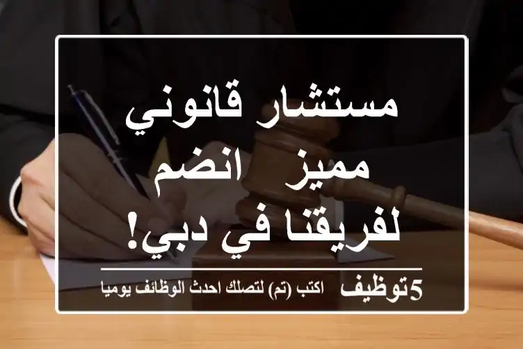 مستشار قانوني مميز - انضم لفريقنا في دبي!