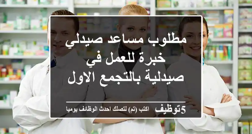مطلوب مساعد-صيدلي خبرة للعمل في صيدلية بالتجمع الاول