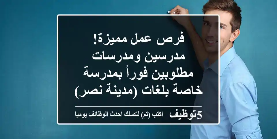 فرص عمل مميزة! مدرسين ومدرسات مطلوبين فوراً بمدرسة خاصة بلغات (مدينة نصر)