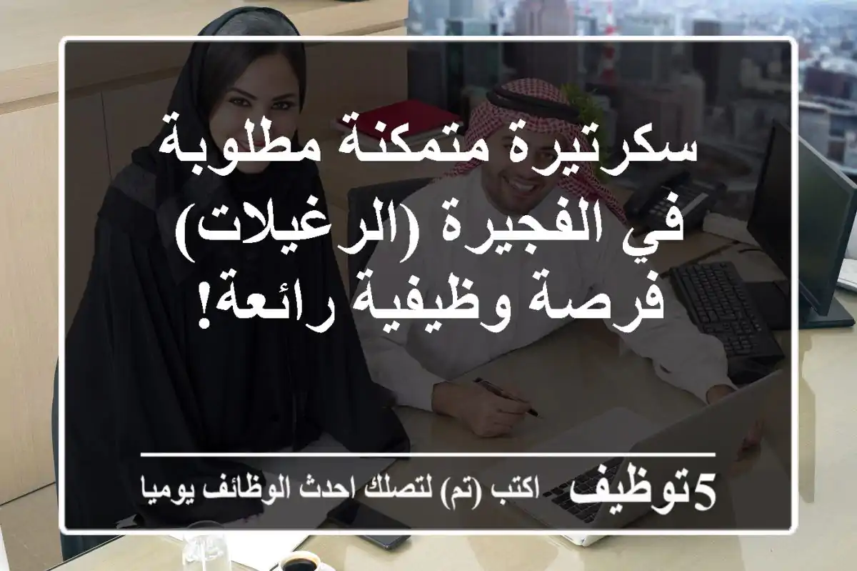 سكرتيرة متمكنة مطلوبة في الفجيرة (الرغيلات) - فرصة وظيفية رائعة!
