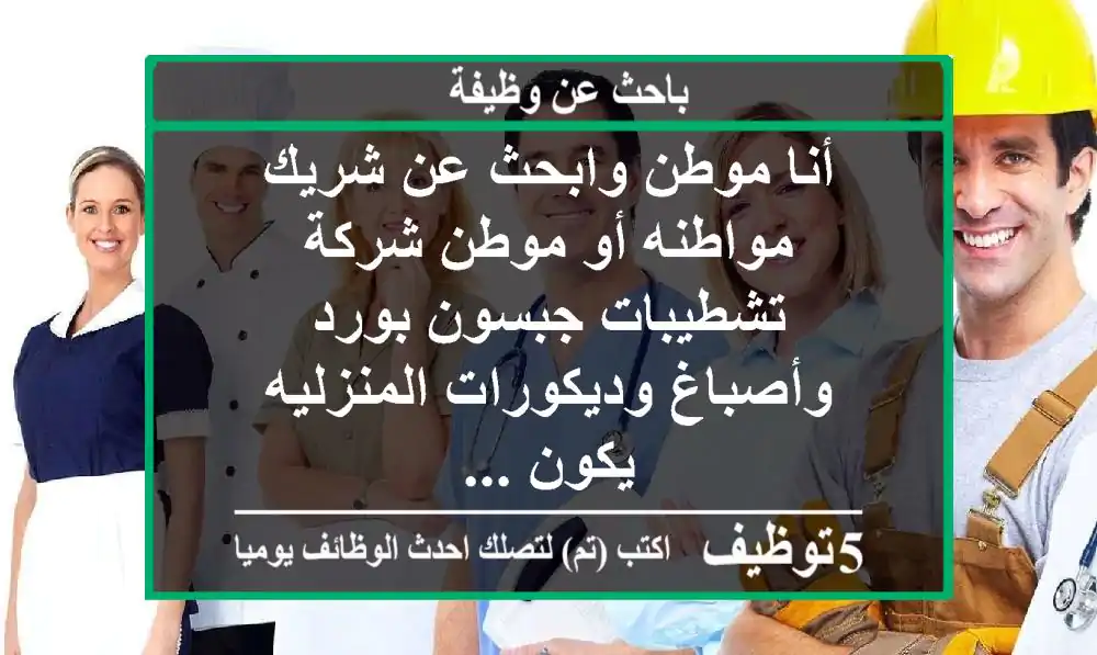 أنا موطن وابحث عن شريك مواطنه أو موطن شركة تشطيبات جبسون بورد وأصباغ وديكورات المنزليه يكون ...