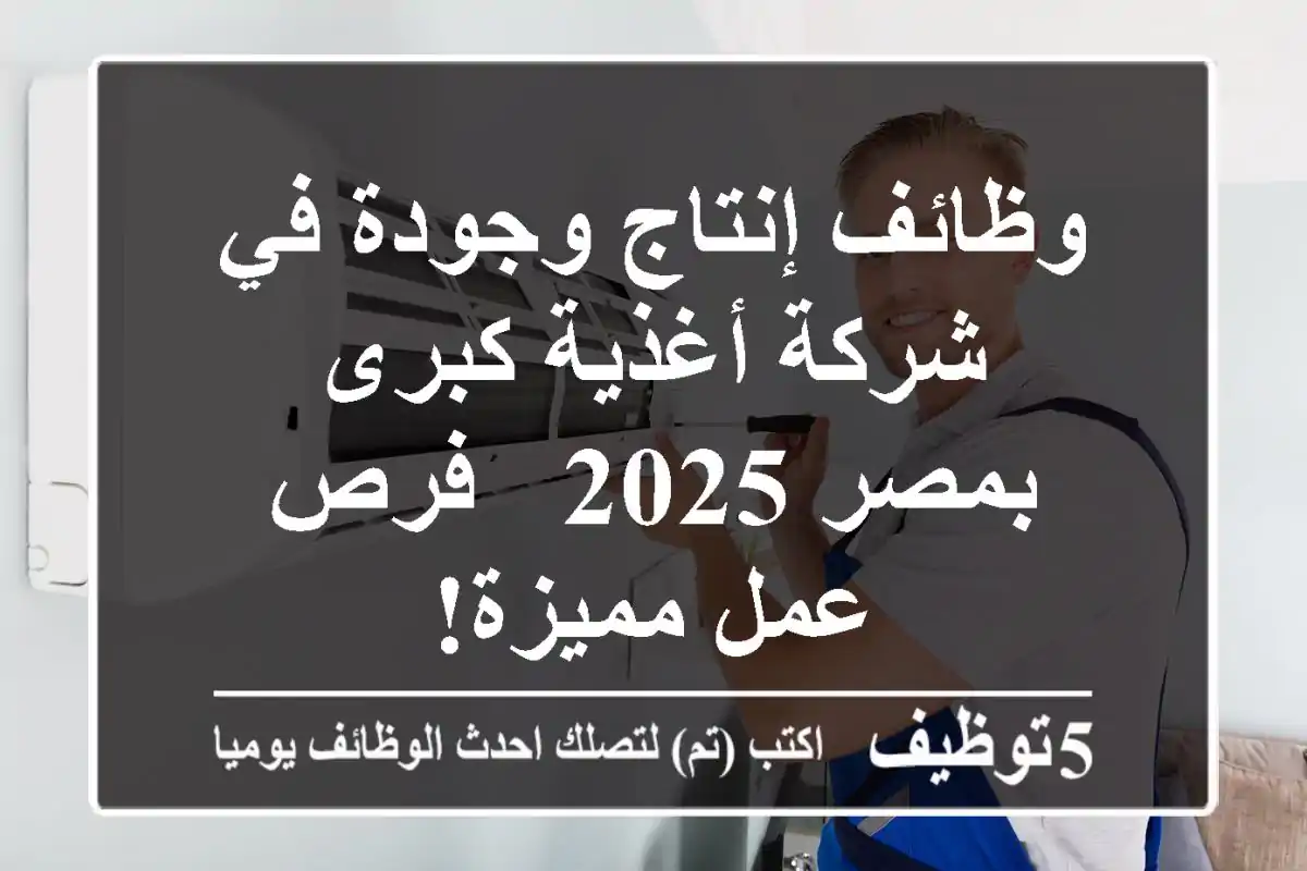 وظائف إنتاج وجودة في شركة أغذية كبرى بمصر 2025 - فرص عمل مميزة!