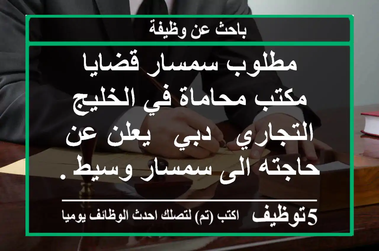 مطلوب سمسار قضايا - مكتب محاماة في الخليج التجاري - دبي - يعلن عن حاجته الى سمسار وسيط ...