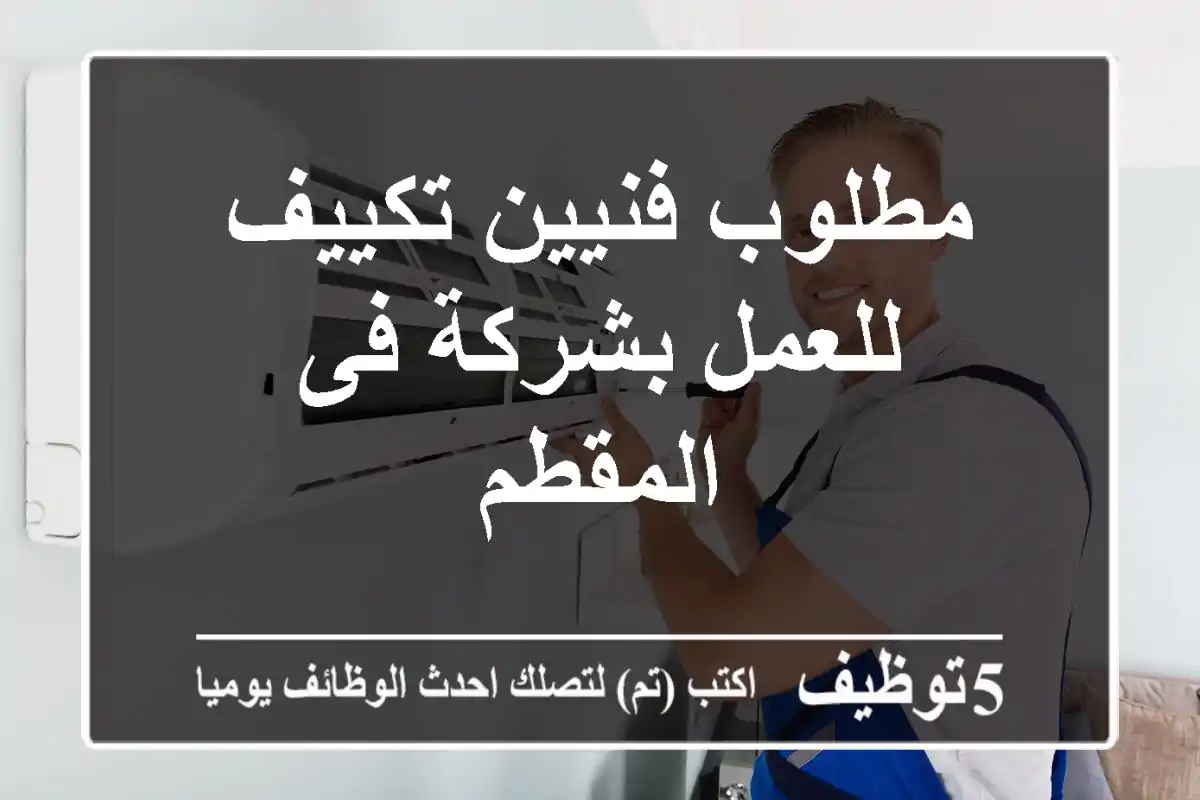 مطلوب فنيين تكييف للعمل بشركة فى المقطم