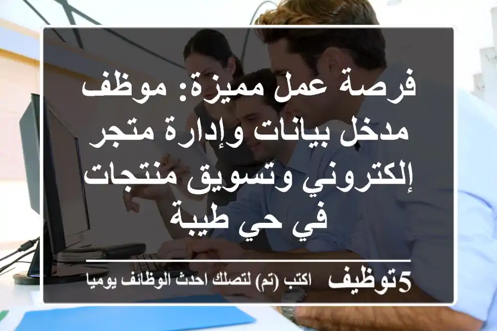 فرصة عمل مميزة: موظف مدخل بيانات وإدارة متجر إلكتروني وتسويق منتجات في حي طيبة