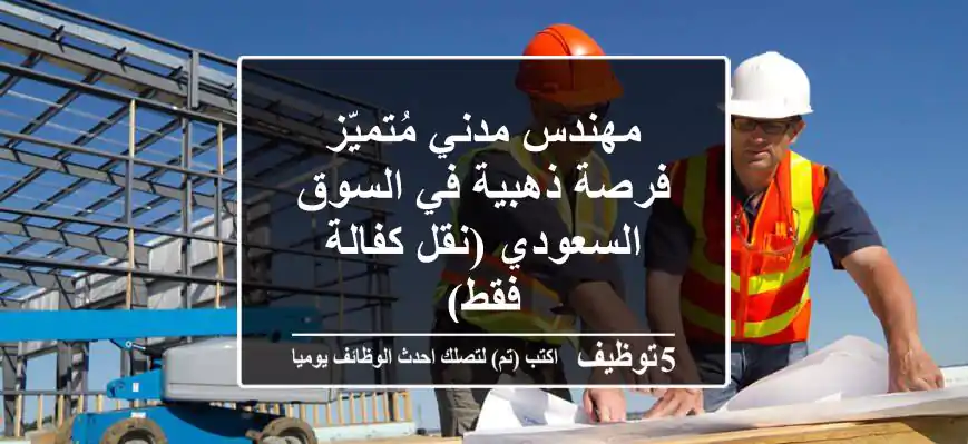 مهندس مدني مُتميّز - فرصة ذهبية في السوق السعودي (نقل كفالة فقط)