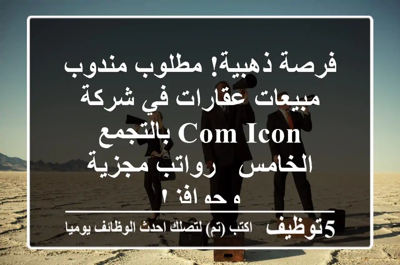 فرصة ذهبية! مطلوب مندوب مبيعات عقارات في شركة Com Icon بالتجمع الخامس - رواتب مجزية وحوافز!