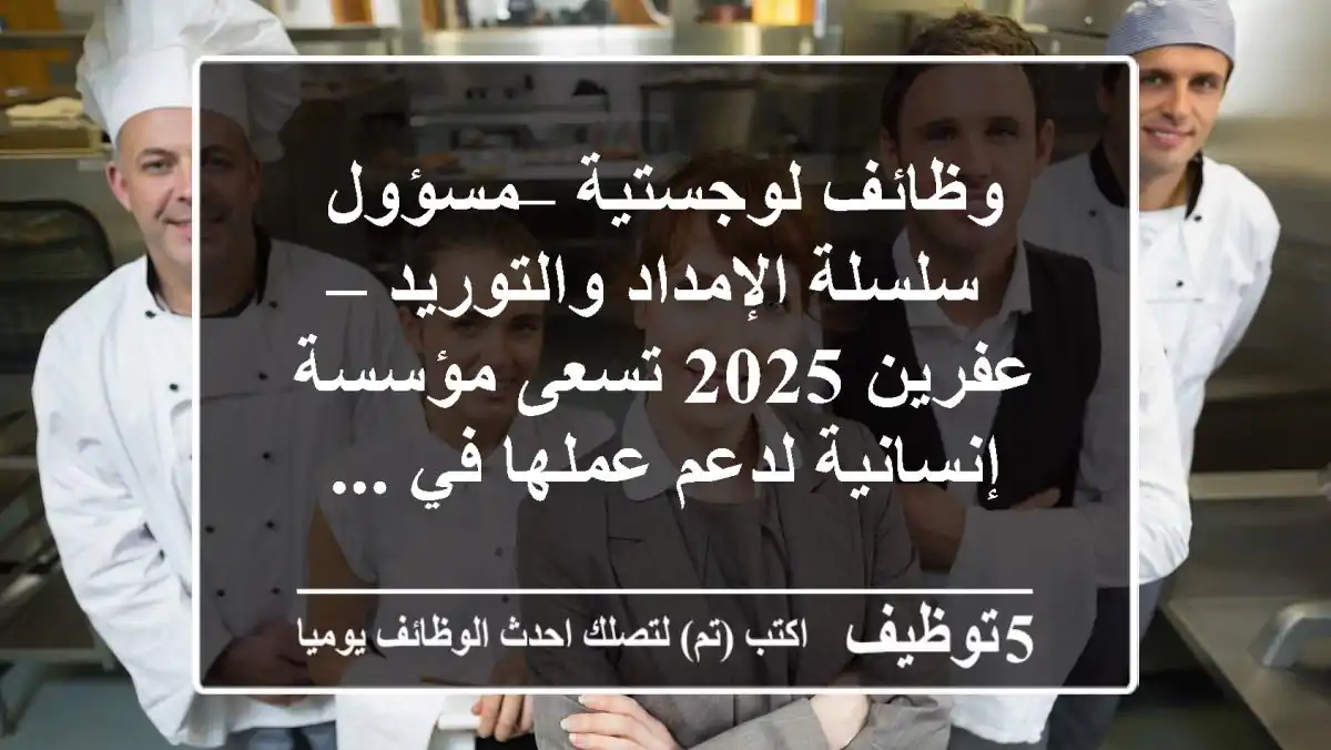 وظائف لوجستية – مسؤول سلسلة الإمداد والتوريد – عفرين 2025 تسعى مؤسسة إنسانية لدعم عملها في ...